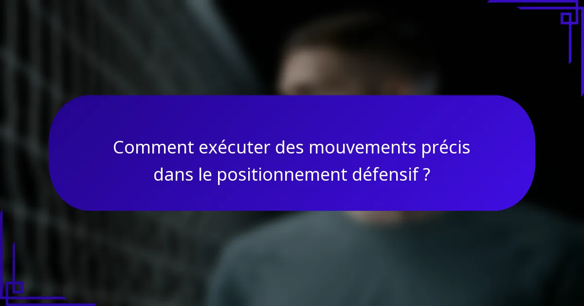 Comment exécuter des mouvements précis dans le positionnement défensif ?
