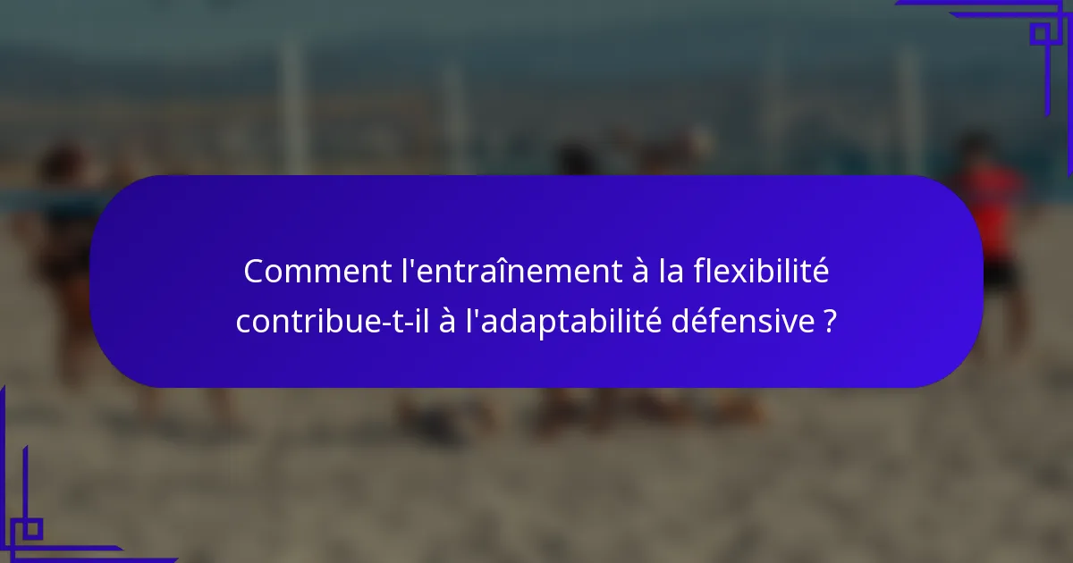Comment l'entraînement à la flexibilité contribue-t-il à l'adaptabilité défensive ?