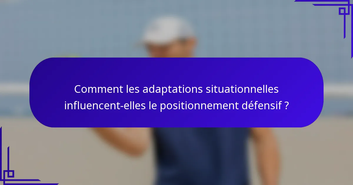 Comment les adaptations situationnelles influencent-elles le positionnement défensif ?