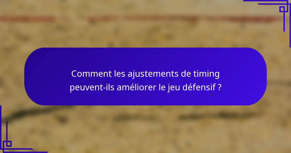 Comment les ajustements de timing peuvent-ils améliorer le jeu défensif ?