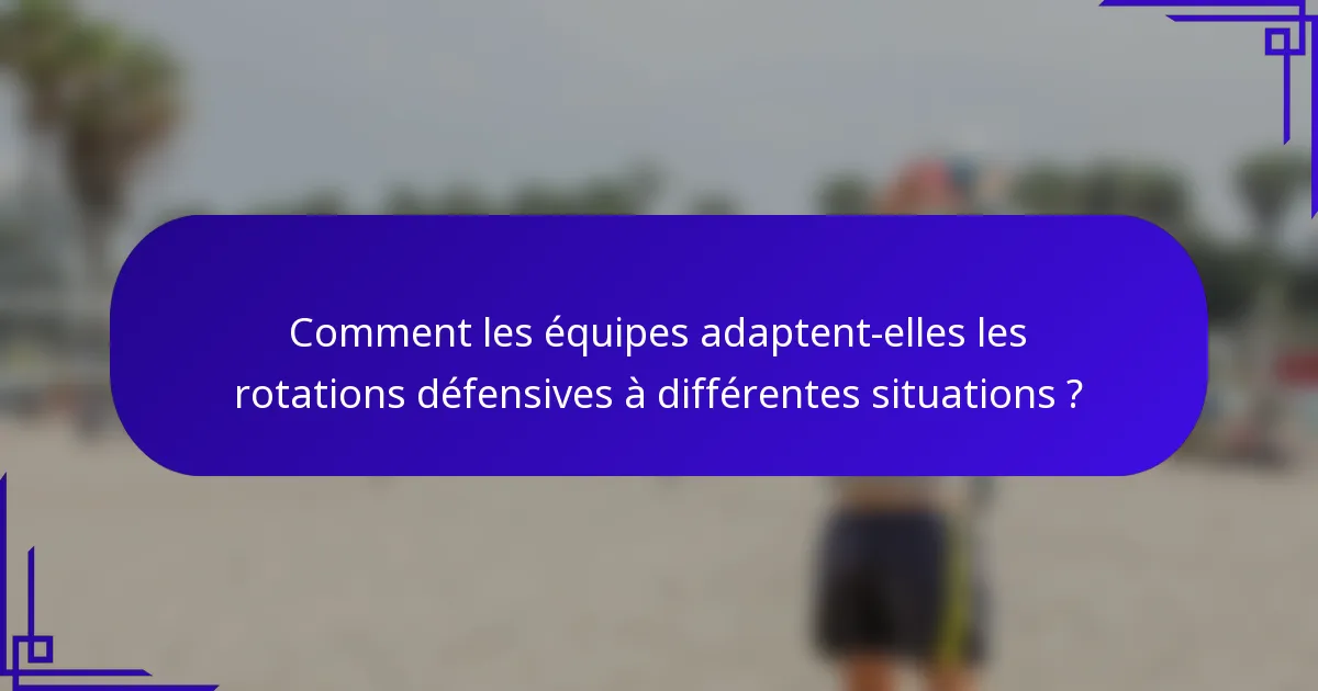 Comment les équipes adaptent-elles les rotations défensives à différentes situations ?
