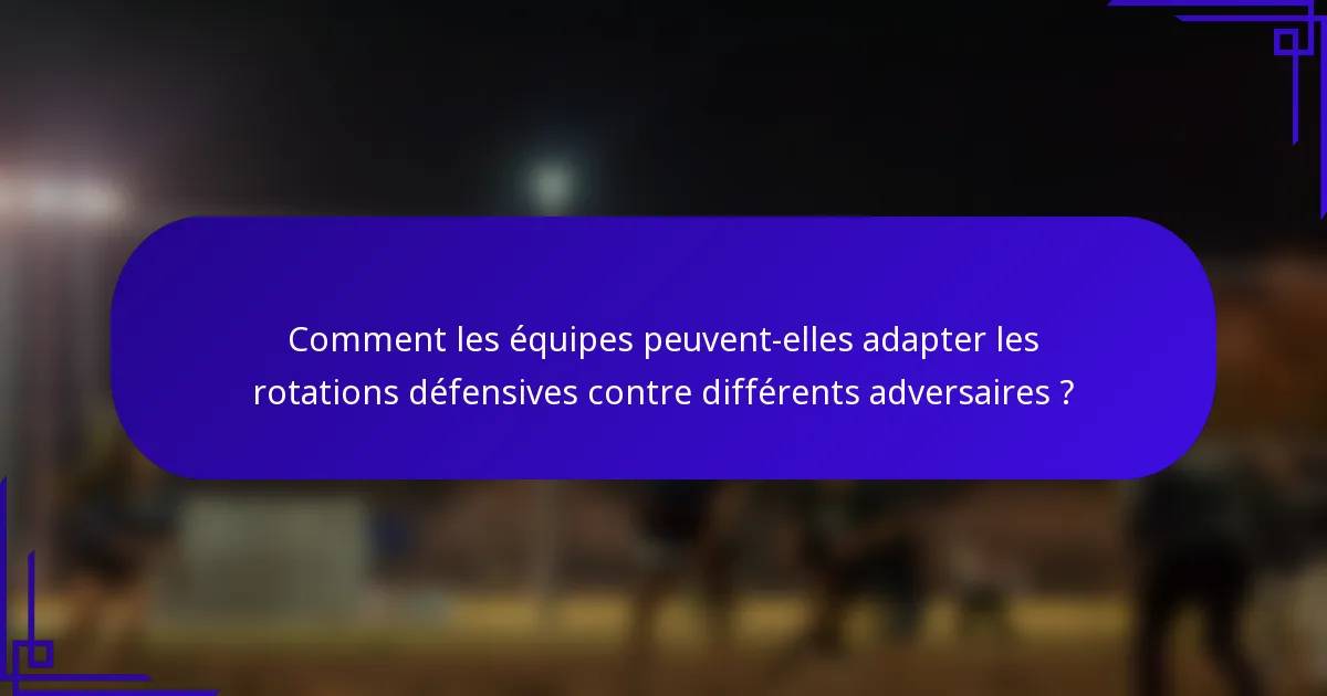 Comment les équipes peuvent-elles adapter les rotations défensives contre différents adversaires ?