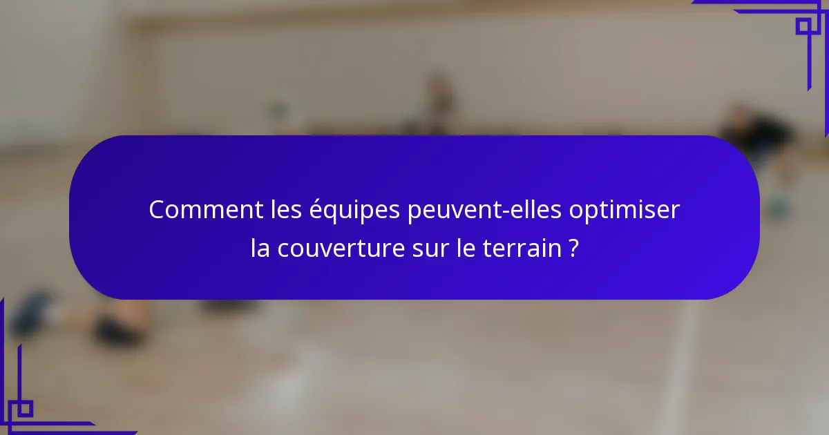 Comment les équipes peuvent-elles optimiser la couverture sur le terrain ?