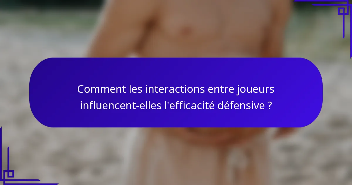 Comment les interactions entre joueurs influencent-elles l'efficacité défensive ?