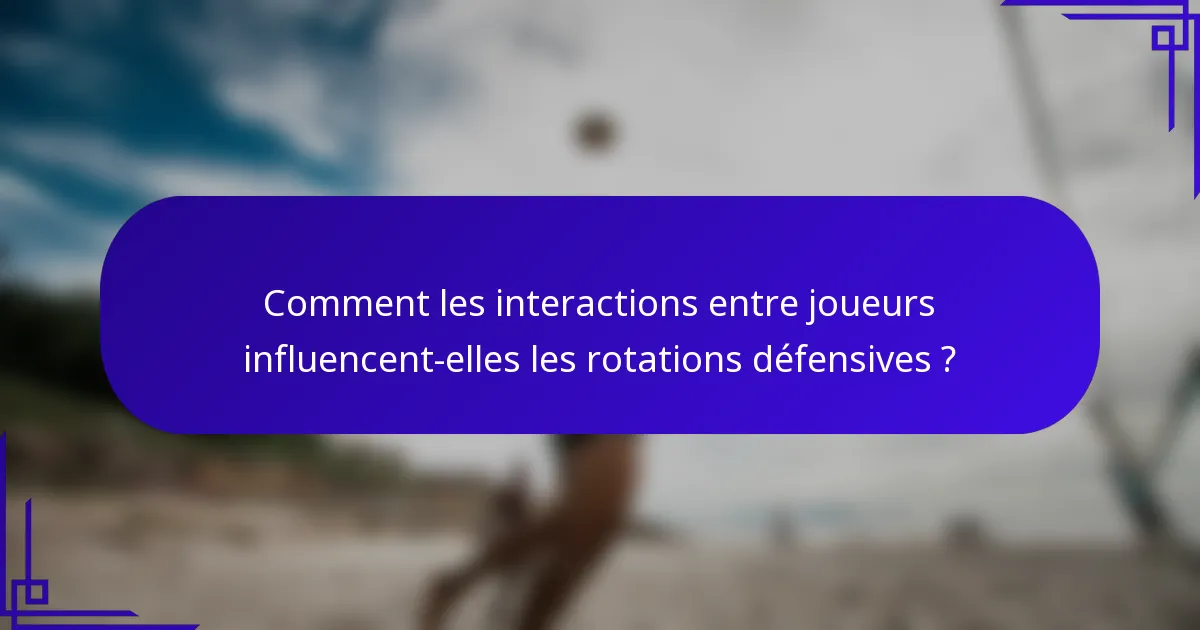 Comment les interactions entre joueurs influencent-elles les rotations défensives ?
