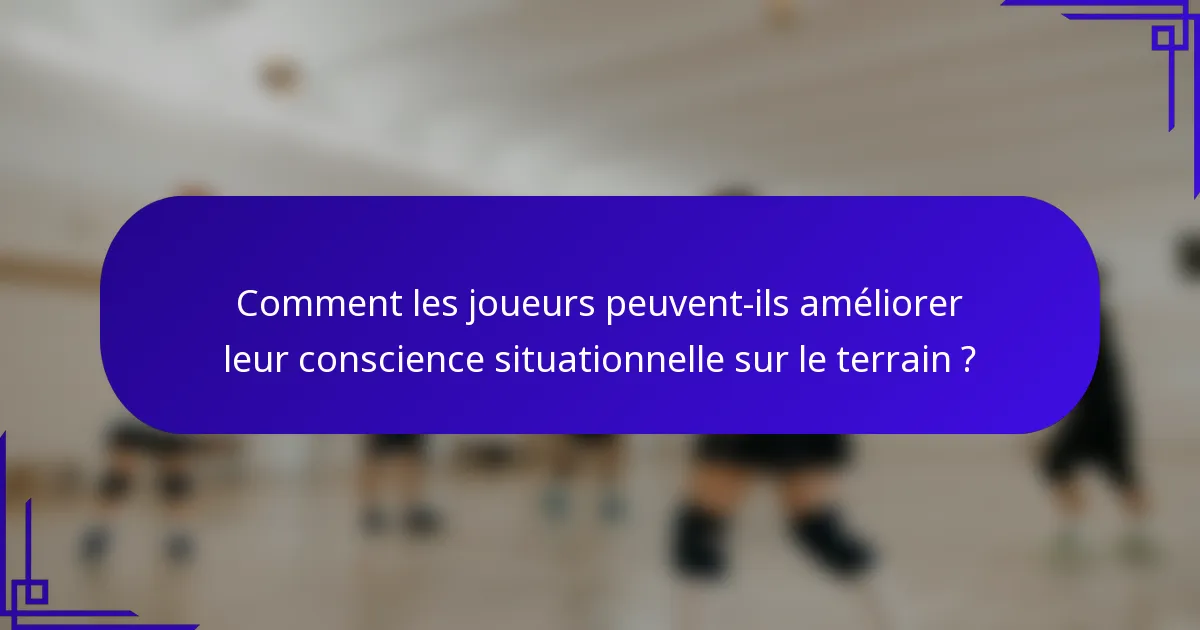 Comment les joueurs peuvent-ils améliorer leur conscience situationnelle sur le terrain ?