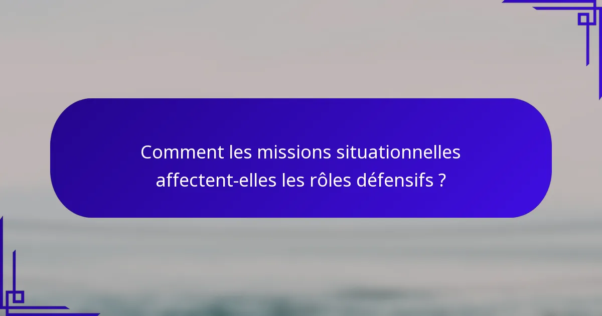 Comment les missions situationnelles affectent-elles les rôles défensifs ?