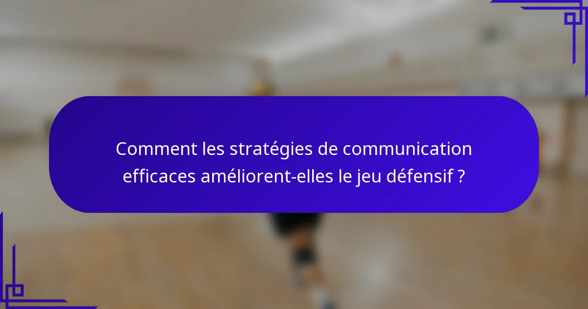 Comment les stratégies de communication efficaces améliorent-elles le jeu défensif ?