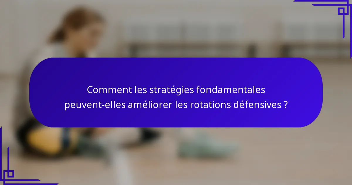 Comment les stratégies fondamentales peuvent-elles améliorer les rotations défensives ?