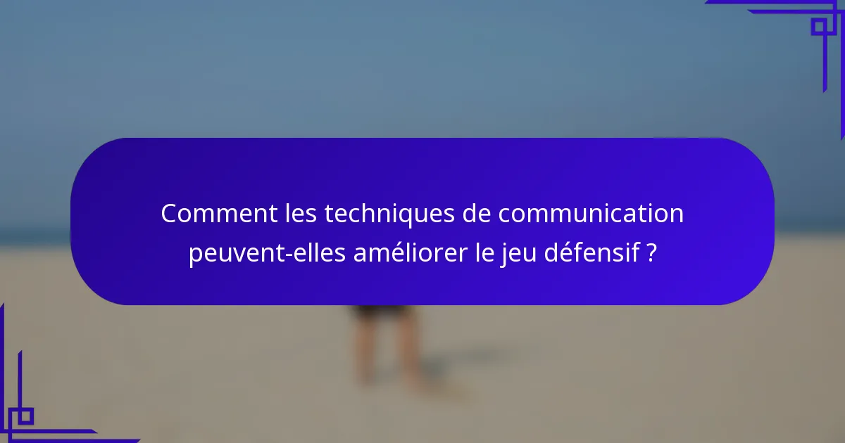 Comment les techniques de communication peuvent-elles améliorer le jeu défensif ?