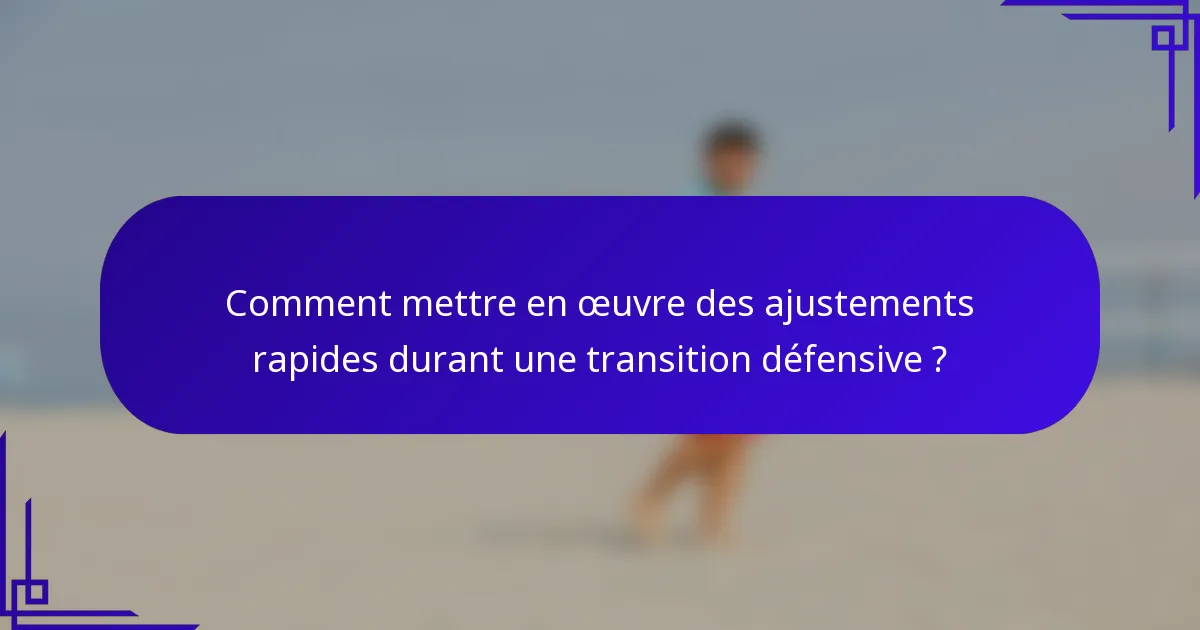 Comment mettre en œuvre des ajustements rapides durant une transition défensive ?