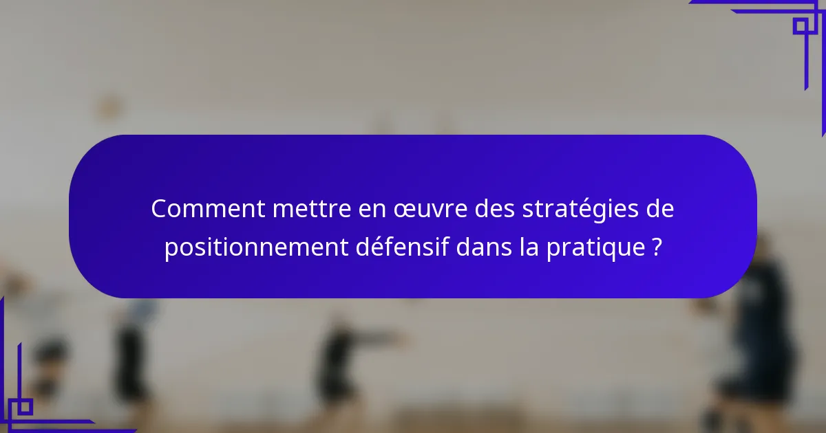 Comment mettre en œuvre des stratégies de positionnement défensif dans la pratique ?