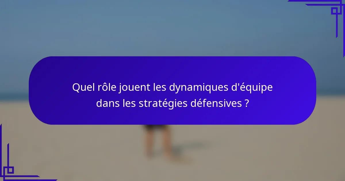 Quel rôle jouent les dynamiques d'équipe dans les stratégies défensives ?