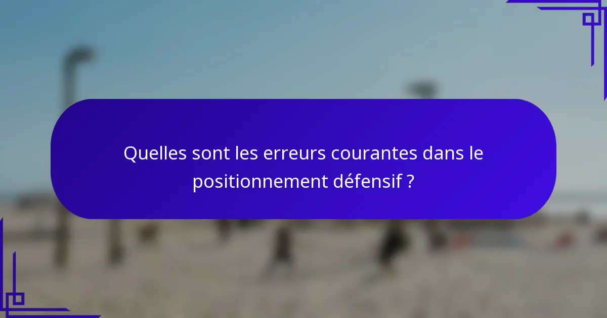 Quelles sont les erreurs courantes dans le positionnement défensif ?