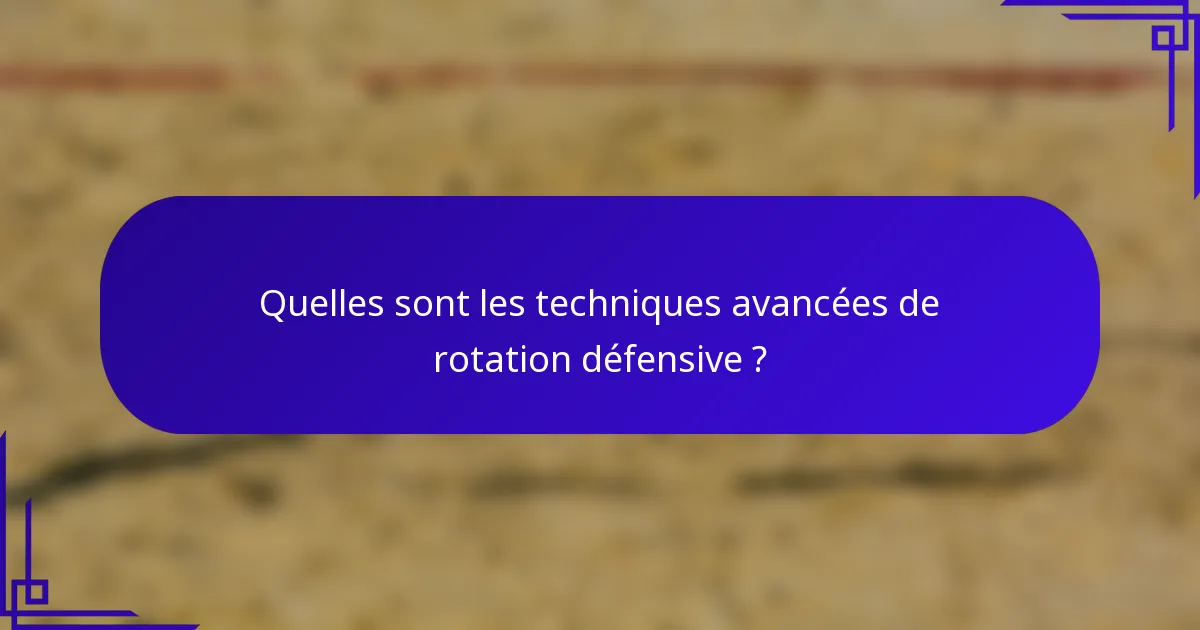 Quelles sont les techniques avancées de rotation défensive ?