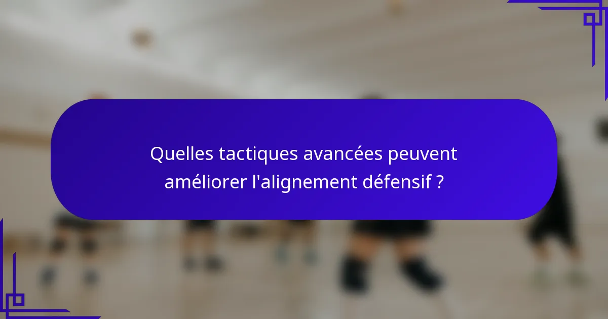 Quelles tactiques avancées peuvent améliorer l'alignement défensif ?