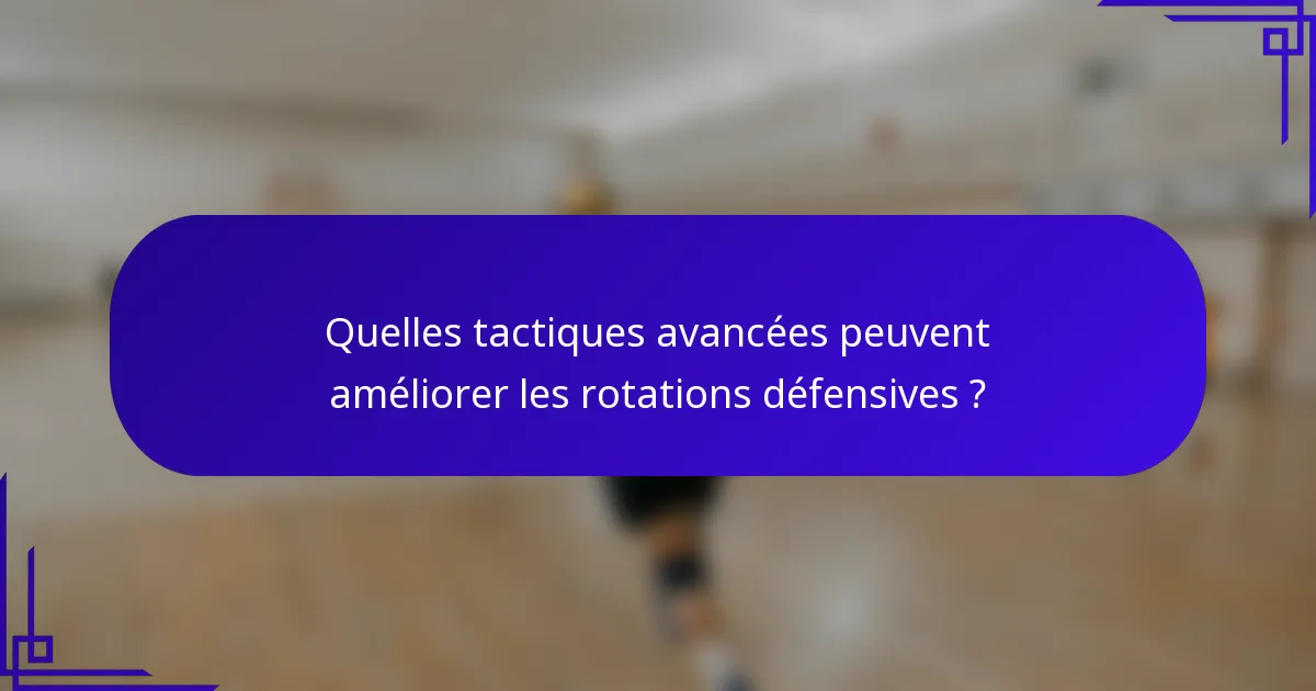 Quelles tactiques avancées peuvent améliorer les rotations défensives ?
