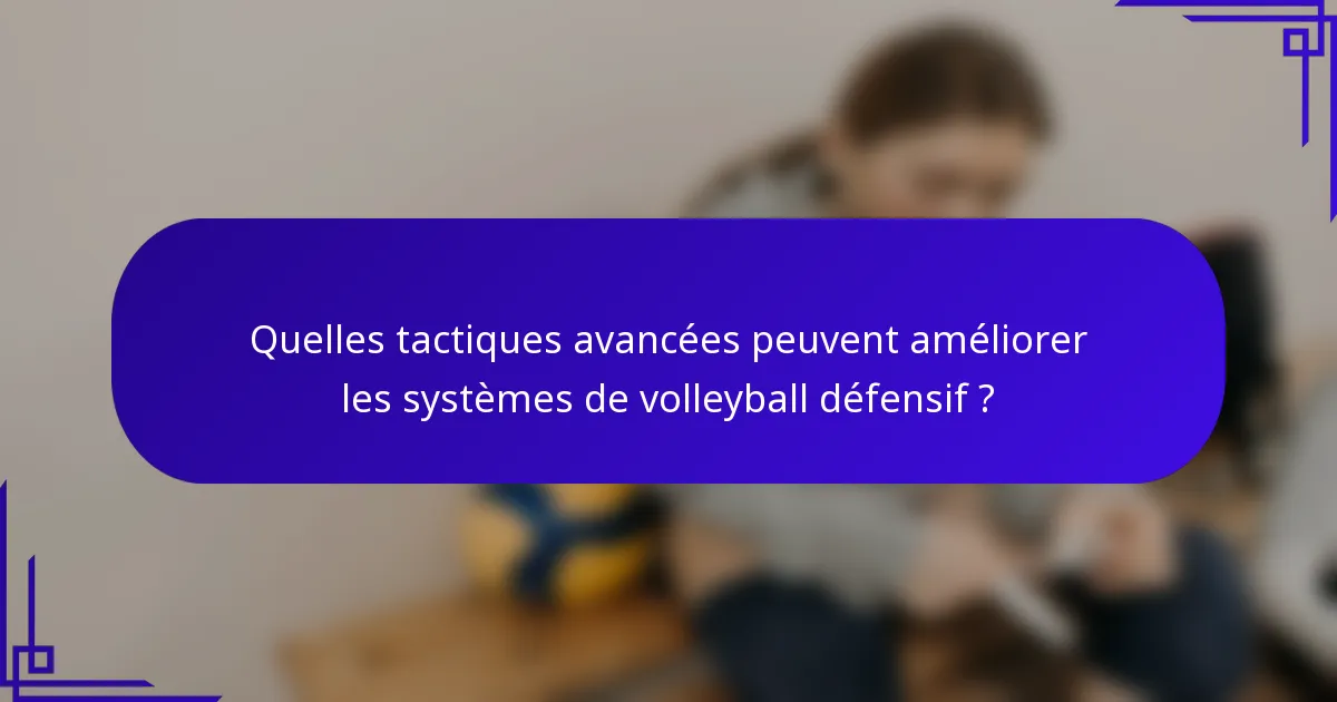 Quelles tactiques avancées peuvent améliorer les systèmes de volleyball défensif ?