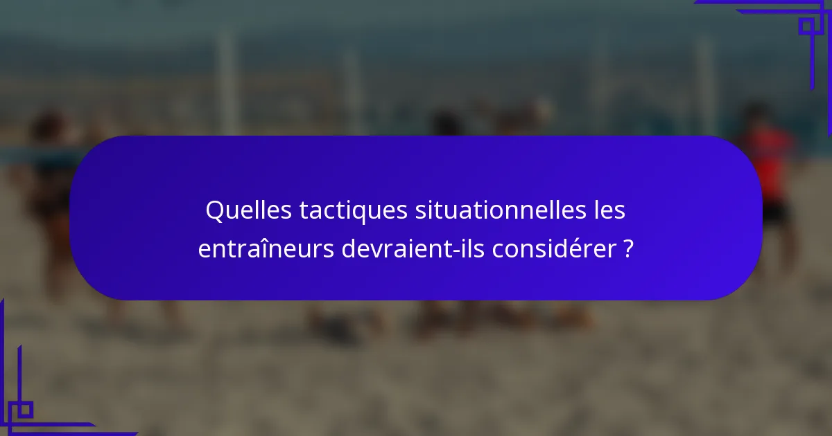Quelles tactiques situationnelles les entraîneurs devraient-ils considérer ?