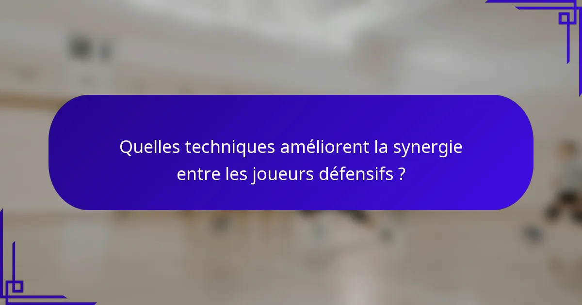 Quelles techniques améliorent la synergie entre les joueurs défensifs ?