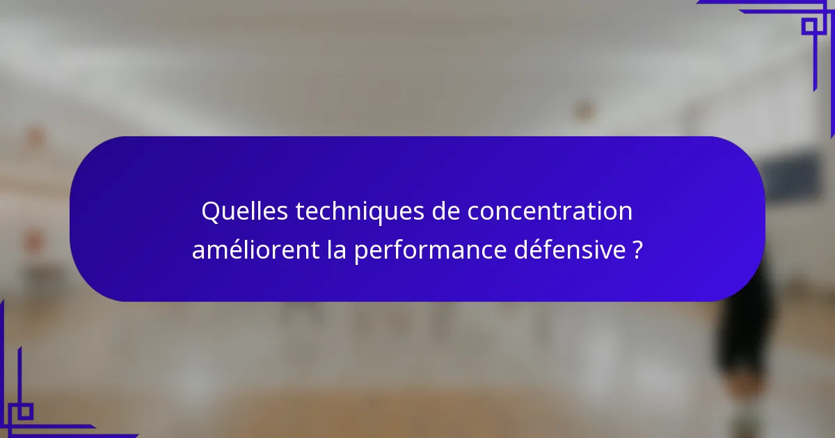 Quelles techniques de concentration améliorent la performance défensive ?