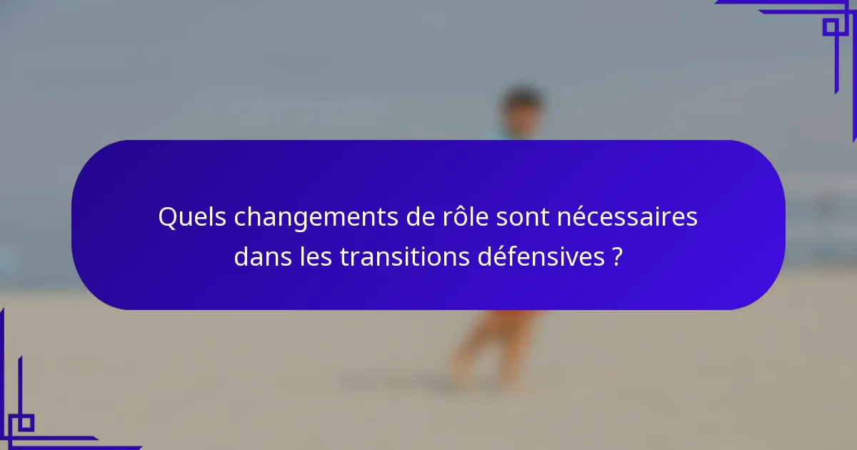 Quels changements de rôle sont nécessaires dans les transitions défensives ?
