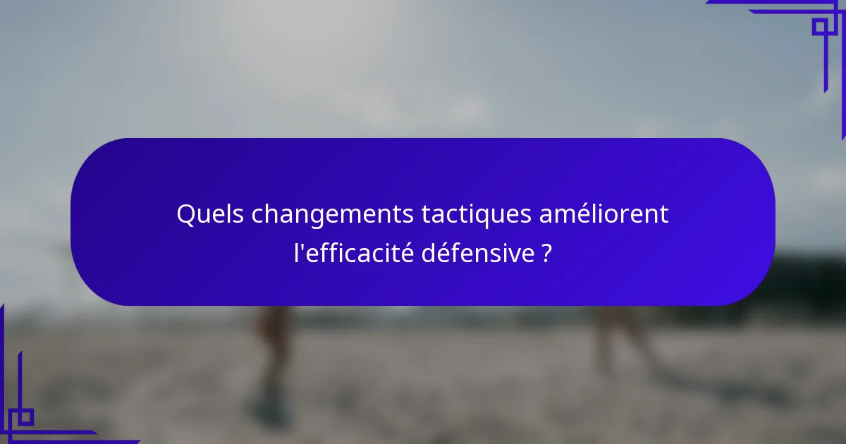 Quels changements tactiques améliorent l'efficacité défensive ?