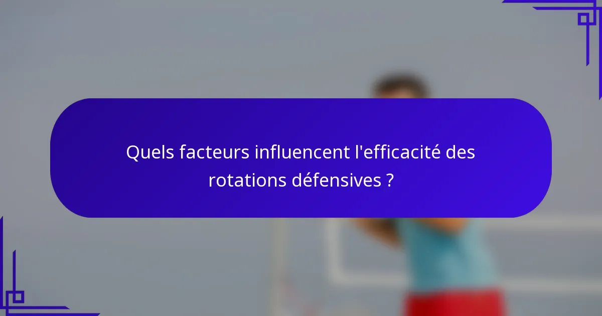 Quels facteurs influencent l'efficacité des rotations défensives ?