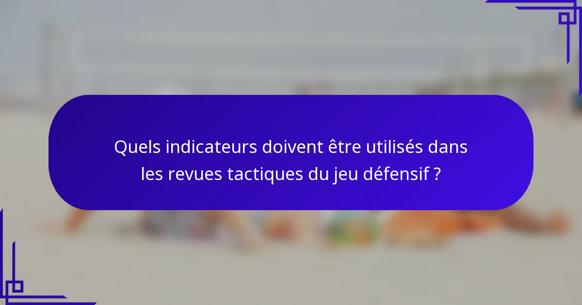Quels indicateurs doivent être utilisés dans les revues tactiques du jeu défensif ?
