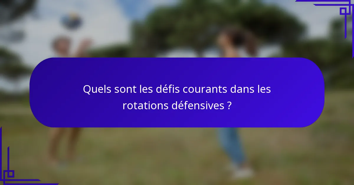 Quels sont les défis courants dans les rotations défensives ?