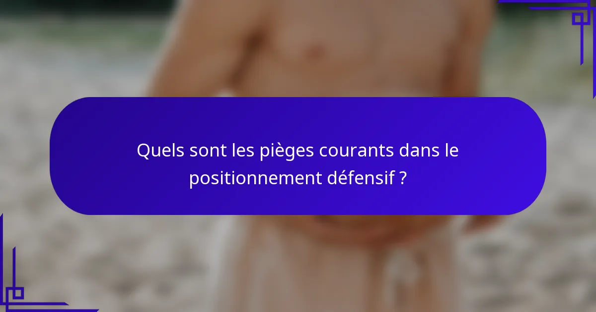 Quels sont les pièges courants dans le positionnement défensif ?